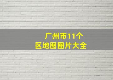 广州市11个区地图图片大全