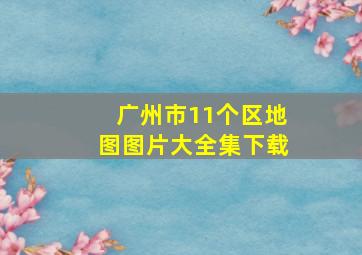 广州市11个区地图图片大全集下载