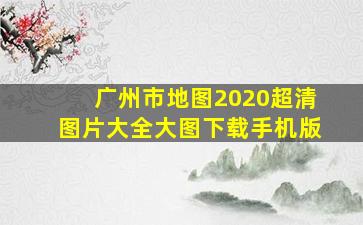 广州市地图2020超清图片大全大图下载手机版