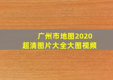 广州市地图2020超清图片大全大图视频