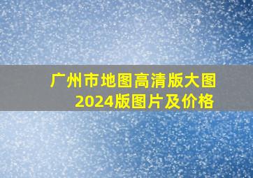 广州市地图高清版大图2024版图片及价格