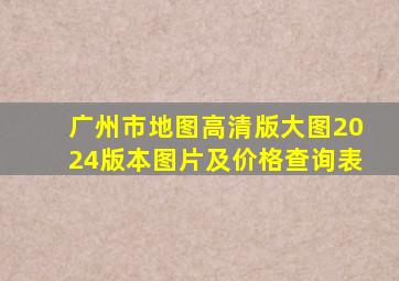 广州市地图高清版大图2024版本图片及价格查询表