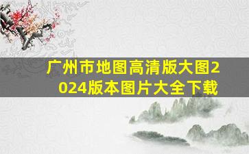 广州市地图高清版大图2024版本图片大全下载