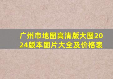 广州市地图高清版大图2024版本图片大全及价格表