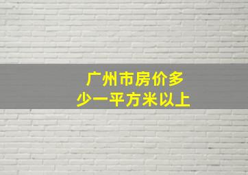 广州市房价多少一平方米以上