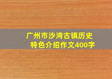 广州市沙湾古镇历史特色介绍作文400字