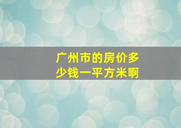 广州市的房价多少钱一平方米啊