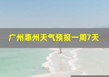 广州惠州天气预报一周7天