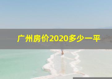 广州房价2020多少一平