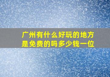 广州有什么好玩的地方是免费的吗多少钱一位