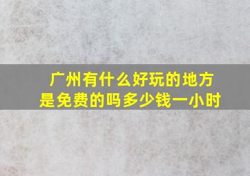 广州有什么好玩的地方是免费的吗多少钱一小时