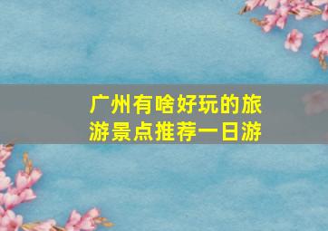 广州有啥好玩的旅游景点推荐一日游