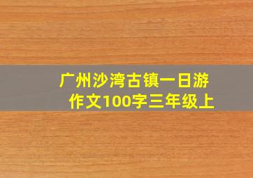 广州沙湾古镇一日游作文100字三年级上