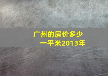 广州的房价多少一平米2013年