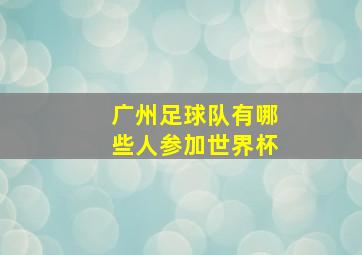 广州足球队有哪些人参加世界杯