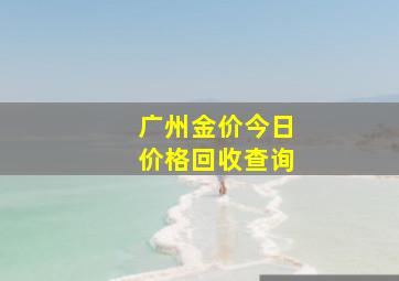 广州金价今日价格回收查询