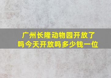 广州长隆动物园开放了吗今天开放吗多少钱一位