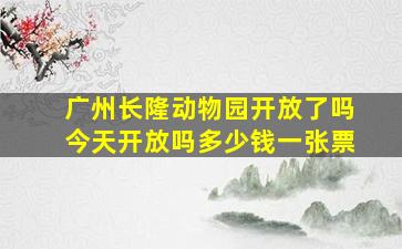 广州长隆动物园开放了吗今天开放吗多少钱一张票