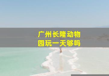 广州长隆动物园玩一天够吗