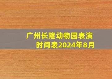 广州长隆动物园表演时间表2024年8月