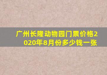 广州长隆动物园门票价格2020年8月份多少钱一张