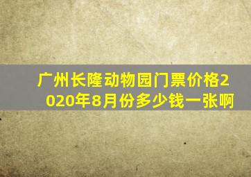 广州长隆动物园门票价格2020年8月份多少钱一张啊