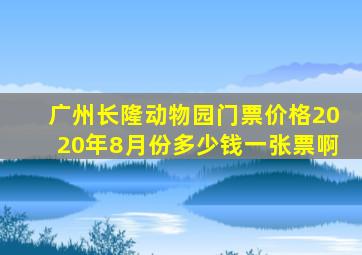 广州长隆动物园门票价格2020年8月份多少钱一张票啊