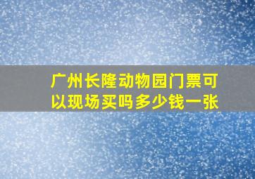 广州长隆动物园门票可以现场买吗多少钱一张