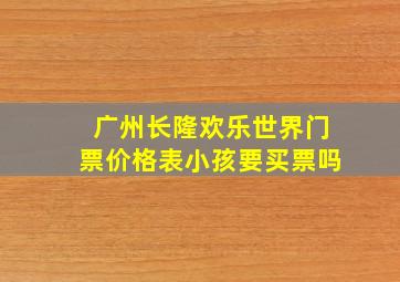 广州长隆欢乐世界门票价格表小孩要买票吗