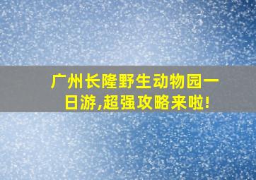 广州长隆野生动物园一日游,超强攻略来啦!