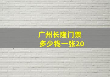 广州长隆门票多少钱一张20