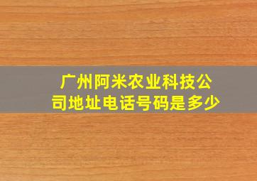 广州阿米农业科技公司地址电话号码是多少