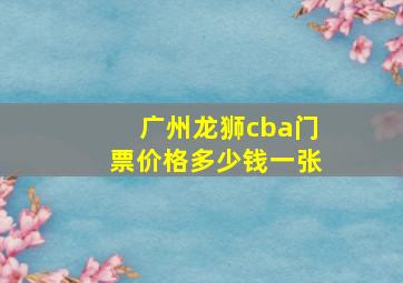 广州龙狮cba门票价格多少钱一张