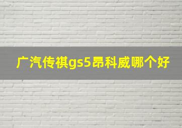 广汽传祺gs5昂科威哪个好