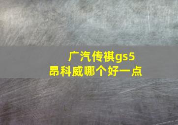 广汽传祺gs5昂科威哪个好一点