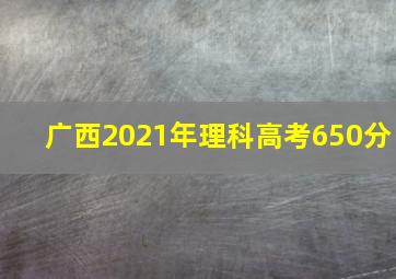 广西2021年理科高考650分