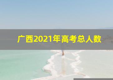 广西2021年高考总人数