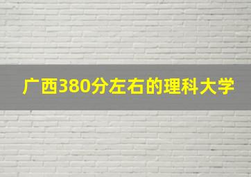 广西380分左右的理科大学