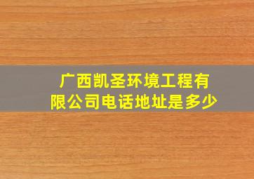 广西凯圣环境工程有限公司电话地址是多少