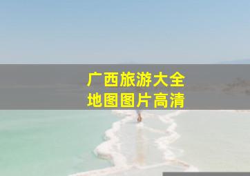 广西旅游大全地图图片高清