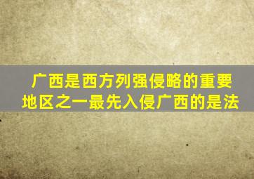 广西是西方列强侵略的重要地区之一最先入侵广西的是法