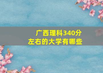 广西理科340分左右的大学有哪些