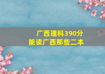 广西理科390分能读广西那些二本