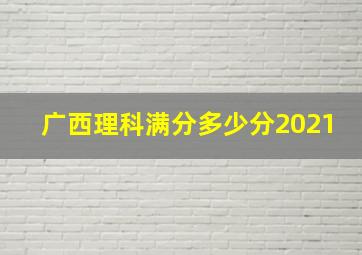 广西理科满分多少分2021