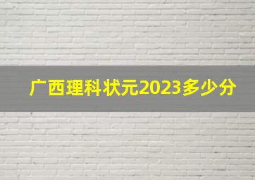 广西理科状元2023多少分