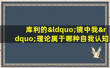 库利的“镜中我”理论属于哪种自我认知方式