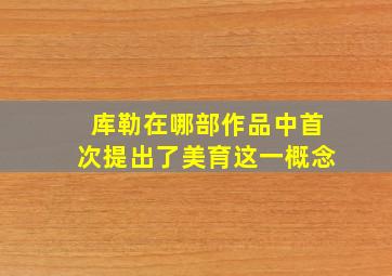 库勒在哪部作品中首次提出了美育这一概念