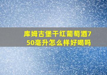 库姆古堡干红葡萄酒750毫升怎么样好喝吗