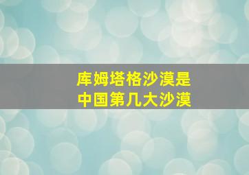 库姆塔格沙漠是中国第几大沙漠