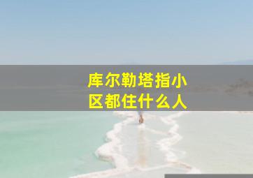 库尔勒塔指小区都住什么人